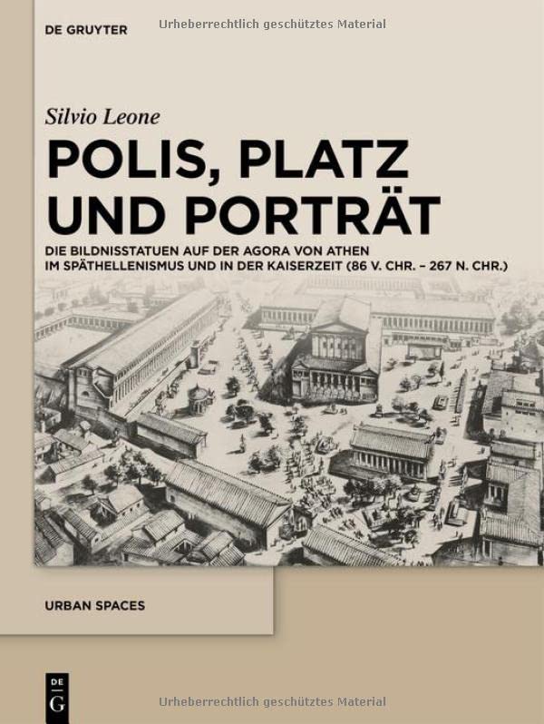 Polis, Platz und Porträt: Die Bildnisstatuen auf der Agora von Athen im Späthellenismus und in der Kaiserzeit (86 v. Chr. – 267 n. Chr.)