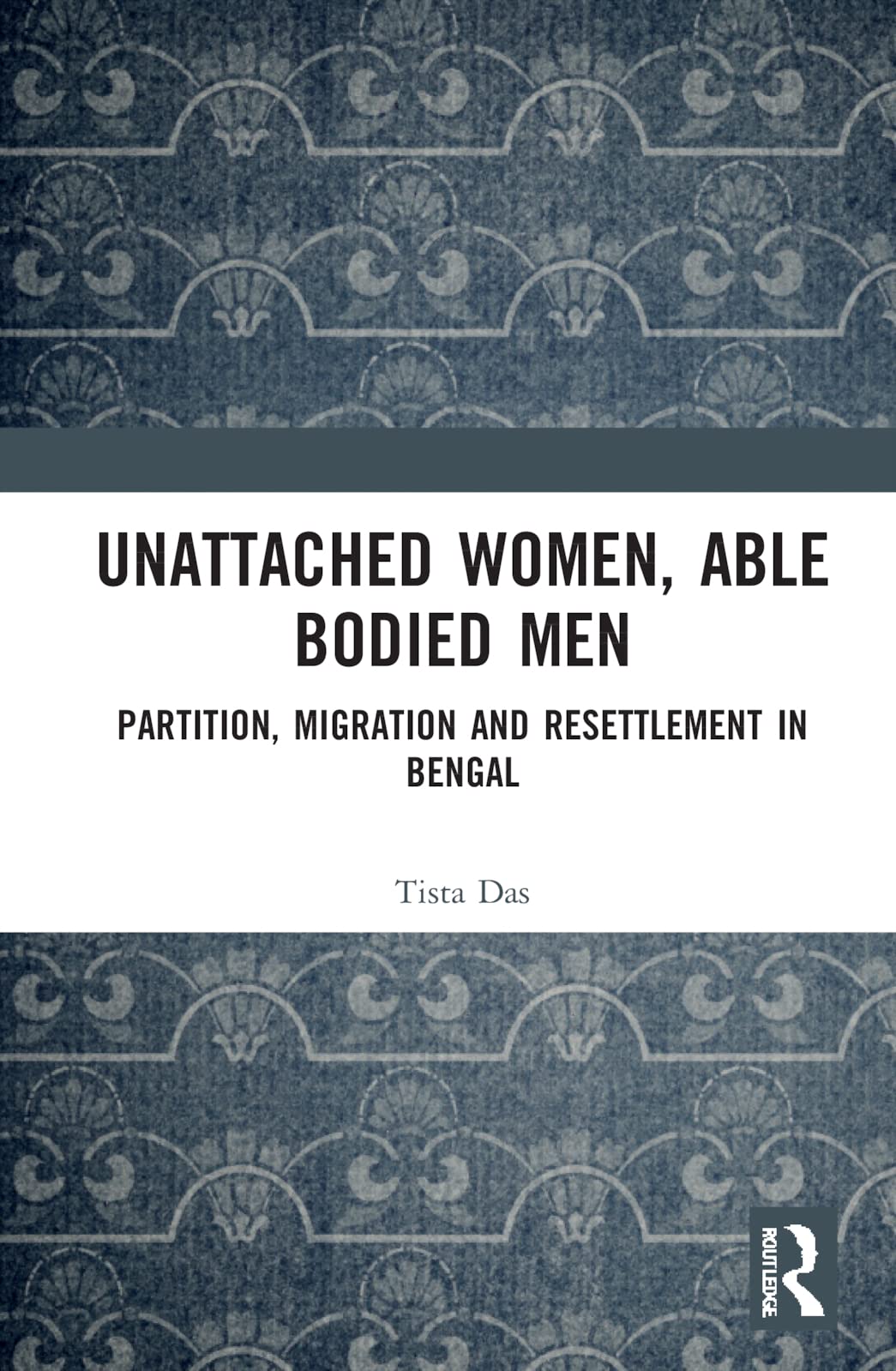 Unattached Women, Able-Bodied Men: Partition, Migration and Resettlement in Bengal