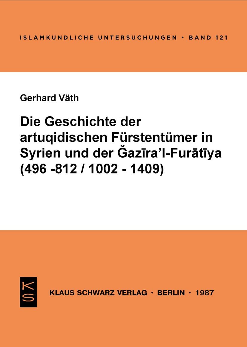 Die Geschichte der artuqidischen Fürstentümer in Syrien und der Gazira 'l-Furatiya (496-812/1002-1409): 496 - 812/1002 - 1409