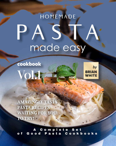 Homemade Pasta Made Easy Cookbook – : Amazingly Tasty Pasta Recipes Waiting for You to Try!