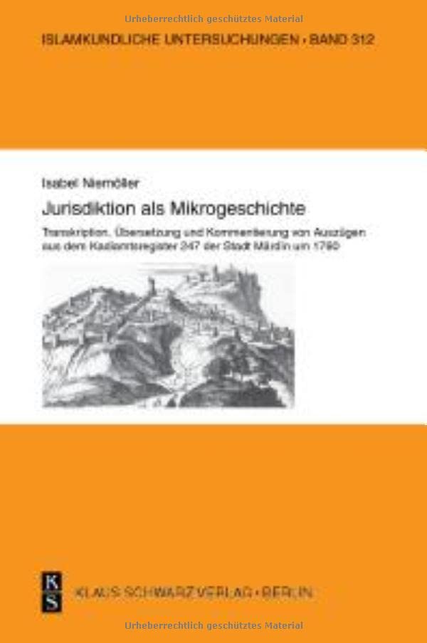 Jurisdiktion ALS Mikrogeschichte.: Transkription, Übersetzung Und Kommentierung Von Auszügen Aus Dem Kadiamtsregister 247 Der Stadt Mardin Um 1760.