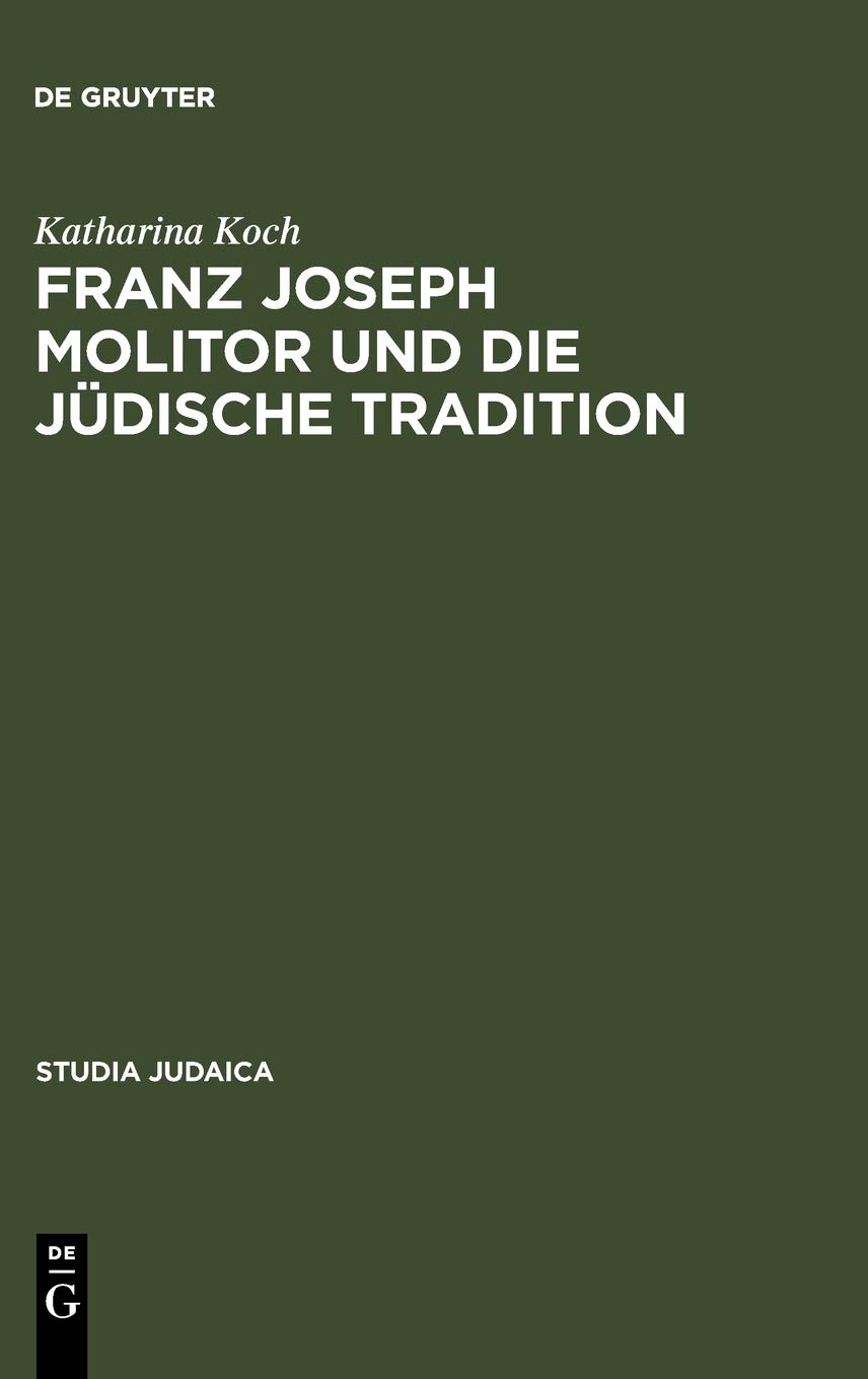 Franz Joseph Molitor und die jüdische Tradition: Studien zu den kabbalistischen Quellen der "Philosophie der Geschichte". Mit einem Anhang unveröffentlichter Briefe von F. von Baader, E.J. Hirschfeld, F.J. Molitor und F.W.J. Schelling