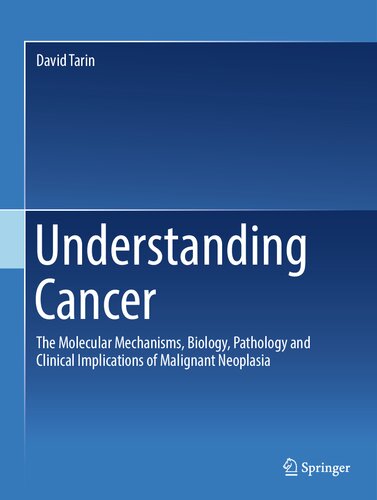 Understanding Cancer: The Molecular Mechanisms, Biology, Pathology and Clinical Implications of Malignant Neoplasia