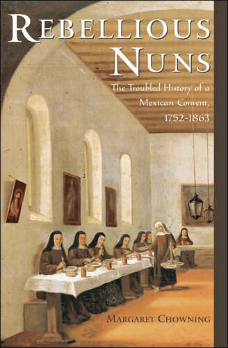 Rebellious Nuns: The Troubled History of a Mexican Convent, 1752-1863