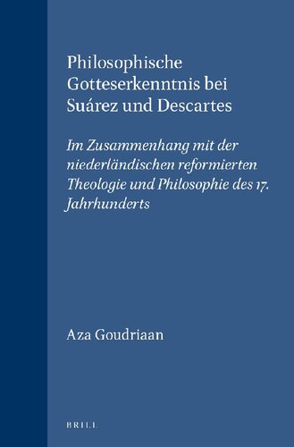 Philosophische Gotteserkenntnis bei Suárez und Descartes im Zusammenhang mit der niederländischen reformierten Theologie und Philosophie des 17. Jahrhunderts