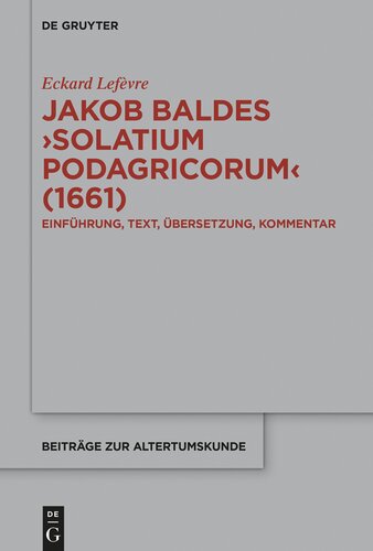 Jakob Baldes Solatium Podagricorum (1661): Ein Satirischer Trost Der Gichtkranken. Einführung, Text, Übersetzung, Kommentar