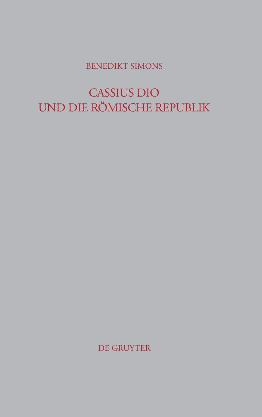 Cassius Dio und die Römische Republik: Untersuchungen zum Bild des römischen Gemeinwesens in den Büchern 3–35 der 