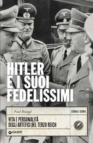 Hitler e i suoi fedelissimi. Vita e personalità degli artefici del Terzo Reich