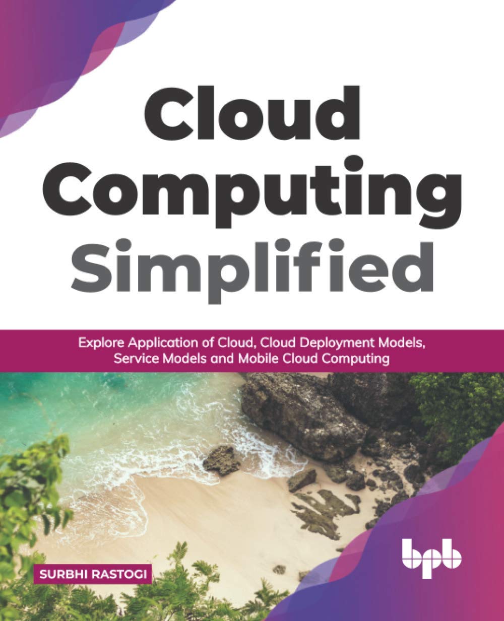 Cloud Computing Simplified: Explore Application of Cloud, Cloud Deployment Models, Service Models and Mobile Cloud Computing (English Edition)