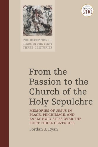 From the Passion to the Church of the Holy Sepulchre: Memories of Jesus in Place, Pilgrimage, and Early Holy Sites over the First Three Centuries