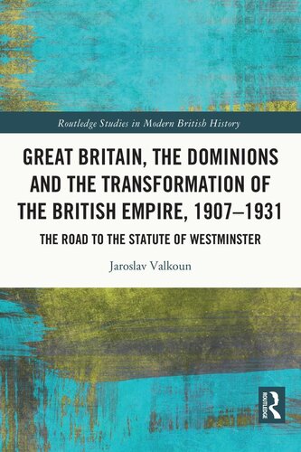 Great Britain, the Dominions and the Transformation of the British Empire, 1907–1931: The Road to the Statute of Westminster