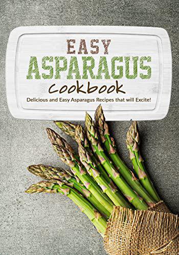 Easy Asparagus Cookbook: Delicious and Easy Asparagus Recipes that will Excite