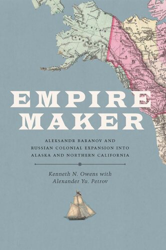 Empire Maker: Aleksandr Baranov and Russian Colonial Expansion Into Alaska and Northern California