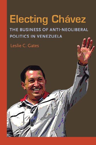 Electing Chavez: The Business of Anti-neoliberal Politics in Venezuela