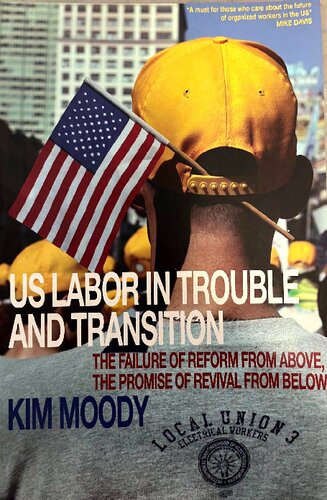 US Labor in Trouble and Transition: The Failure of Reform from Above, the Promise of Revival from Below