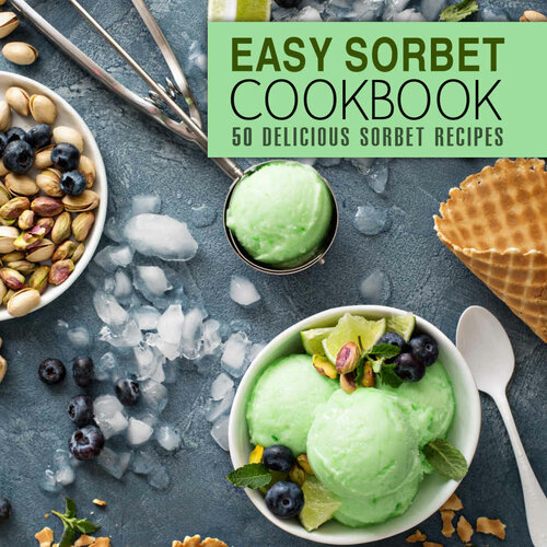 Easy Sorbet Cookbook: 50 Delicious Sorbet Recipes