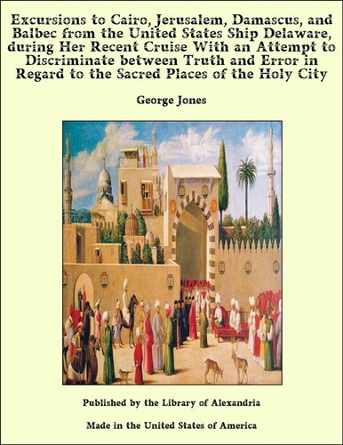 Excursions to Cairo, Jerusalem, Damascus, and Balbec From the United States Ship Delaware, During Her Recent Cruise; With an Attempt to Discriminate ... Regard to the Sacred Places of the Holy City