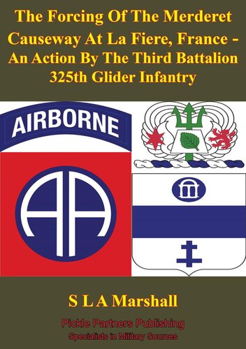 The Forcing Of The Merderet Causeway At La Fiere, France: An Action By The Third Battalion 325th Glider Infantry [Illustrated Edition]