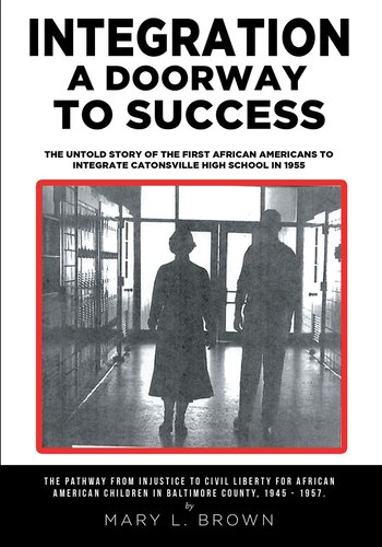 Integration A Doorway to Success: The Untold Story of the First African Americans to Integrate Catonsville High School in 1955