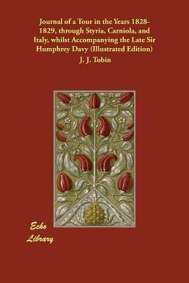 Journal of a Tour in the Years 1828-1829, through Styria, Carniola, and Italy, whilst Accompanying the Late Sir Humphrey Davy