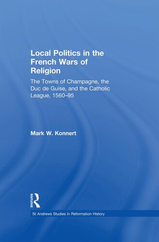 Local Politics in the French Wars of Religion: The Towns of Champagne, the Duc de Guise, and the Catholic League, 1560–95