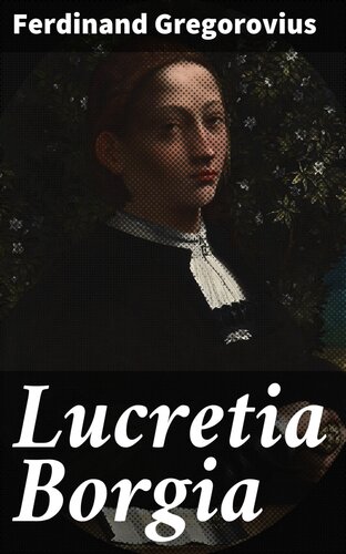 Lucretia Borgia According to Original Documents and Correspondence of Her Day