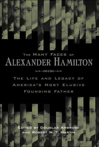 The Many Faces of Alexander Hamilton: The Life & Legacy of America's Most Elusive Founding Father