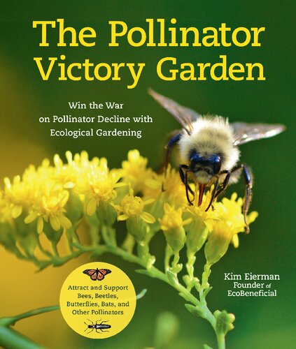 The Pollinator Victory Garden: Win the War on Pollinator Decline with Ecological Gardening; Attract and Support Bees, Beetles, Butterflies, Bats, and Other Pollinators