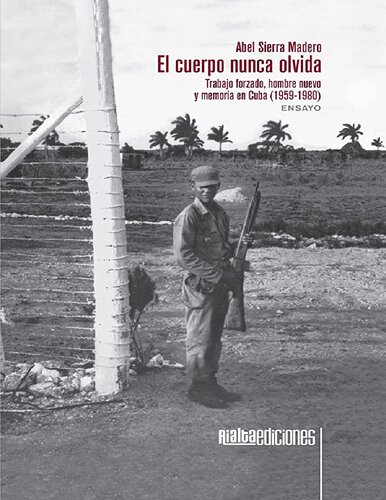 El cuerpo nunca olvida: Trabajo, hombre nuevo y memoria en Cuba (1959-1980)