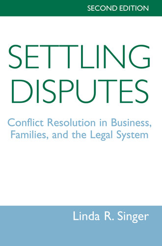 Settling Disputes: Conflict Resolution In Business, Families, And The Legal System, Second Edition