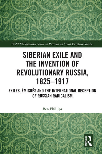 Siberian Exile and the Invention of Revolutionary Russia, 1825-1917: Exiles, Émigrés and the International Reception of Russian Radicalism