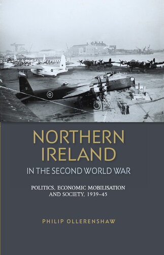 Northern Ireland in the Second World War: Politics, Economic Mobilisation and Society, 1939–45