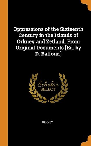 Oppressions of the Sixteenth Century in the Islands of Orkney and Zetland