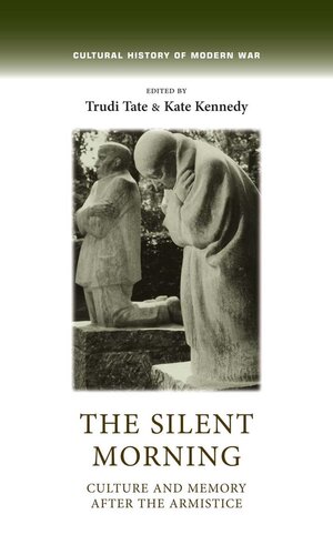 The Silent Morning: Culture and Memory After the Armistice (Cultural History of Modern War)