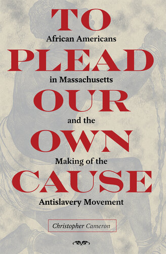 To Plead Our Own Cause: African Americans in Massachusetts and the Making of the Antislavery Movement