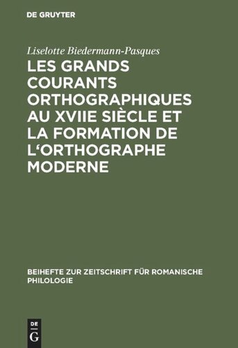 Les grands courants orthographiques au XVIIe siècle et la formation de l'orthographe moderne: Impacts matériels, interférences phoniques, théories et pratiques (1606–1736)