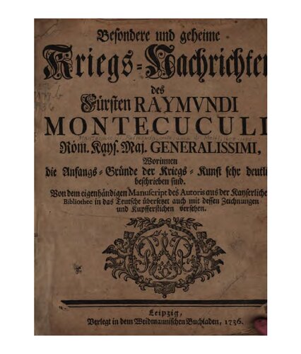 Besondere und geheime Kriegs-Nachrichten des Fürsten Raymundi Montecuculi, Röm. Kays. Maj. Generalissimi, Worinnen die Aufgangs-Gründe der Kriegs-Kunst sehr deutlich beschreiben sind