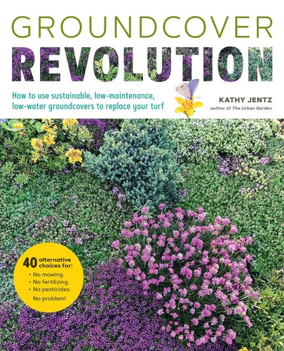 Groundcover Revolution: How to use sustainable, low-maintenance, low-water groundcovers to replace your turf--40 alternative choices for:--No Mowing.--No fertilizing.--No pesticides.--No problem!