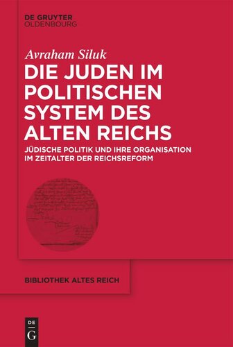 Die Juden im politischen System des Alten Reichs: Jüdische Politik und ihre Organisation im Zeitalter der Reichsreform