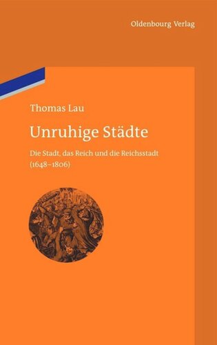 Unruhige Städte: Die Stadt, das Reich und die Reichsstadt (1648-1806)