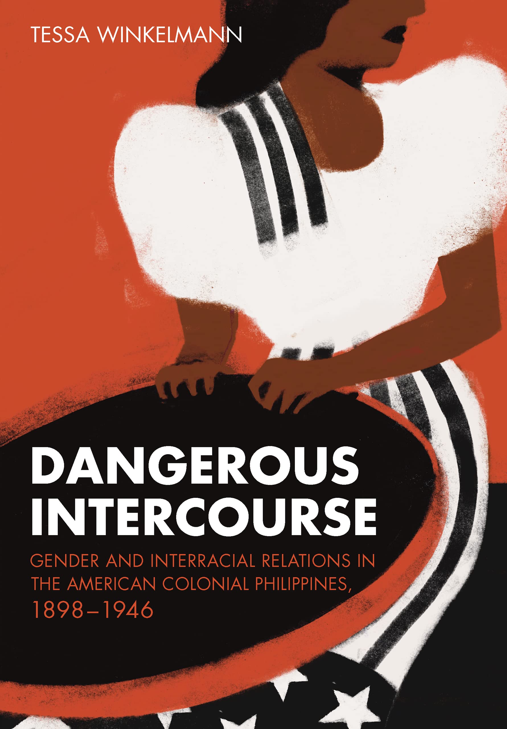 Dangerous Intercourse: Gender and Interracial Relations in the American Colonial Philippines, 1898–1946