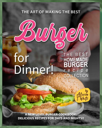 The Art of Making the Best Burgers for Dinner!: A New Level Burger Cookbook: Delicious Recipes for Days and Nights!!