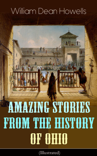 Amazing Stories from the History of Ohio (Illustrated): The Renegades, The First Great Settlements, The Captivity of James Smith, Indian Heroes and Sages, Life in the Backwoods, The Civil War...