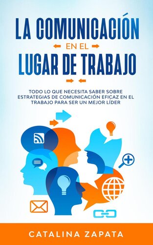 La Comunicación En El Lugar De Trabajo: Todo Lo Que Necesita Saber Sobre Estrategias De Comunicación Eficaz En El Trabajo Para Ser Un Mejor Líder