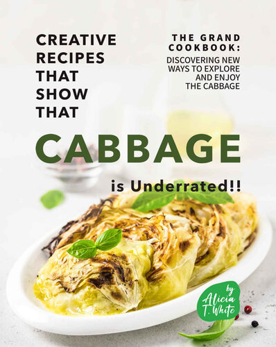 Creative Recipes That Show That Cabbage is Underrated!!: The Grand Cookbook: Discovering New Ways to Explore and Enjoy the Cabbage