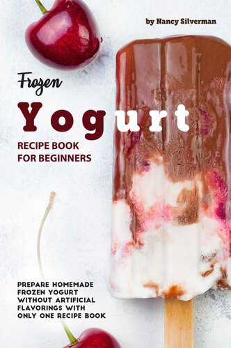 Frozen Yogurt Recipe Book for Beginners: Prepare Homemade Frozen Yogurt Without Artificial Flavorings with Only One Recipe Book