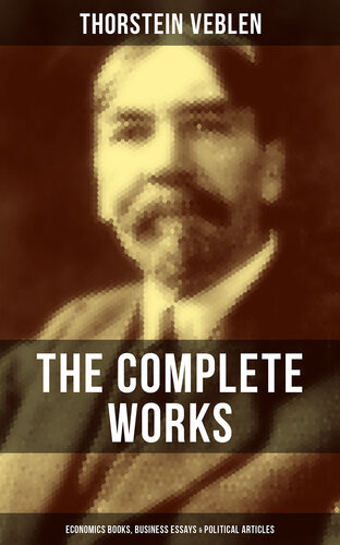 THE COMPLETE WORKS OF THORSTEIN VEBLEN: Economics Books, Business Essays & Political Articles: The Theory of the Leisure Class, The Theory of Business Enterprise, The Higher Learning In America, The Use of Loan Credit in Business…