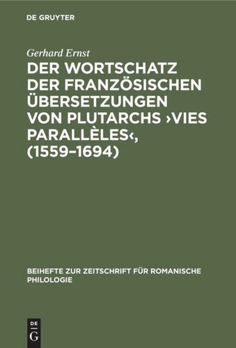 Der Wortschatz der französischen Übersetzungen von Plutarchs ›Vies parallèles‹, (1559–1694): Lexikologische Untersuchungen zur Herausbildung des français littéraire vom 16. zum 17. Jahrhundert