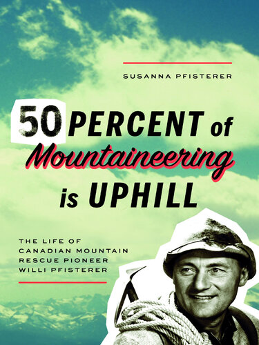 Fifty Percent of Mountaineering is Uphill: The Life of Canadian Mountain Rescue Pioneer Willi Pfisterer