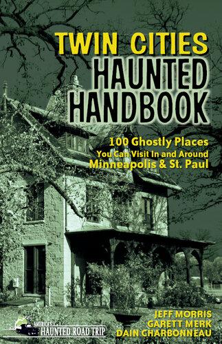 Twin Cities Haunted Handbook: 100 Ghostly Places You Can Visit in and Around Minneapolis and St. Paul